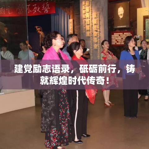 建黨勵(lì)志語(yǔ)錄，砥礪前行，鑄就輝煌時(shí)代傳奇！