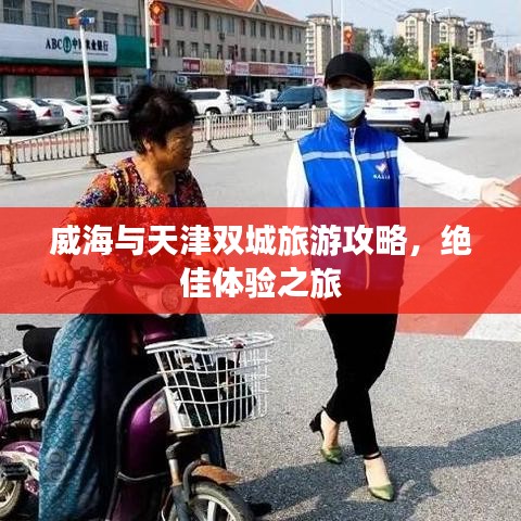 威海與天津雙城旅游攻略，絕佳體驗(yàn)之旅