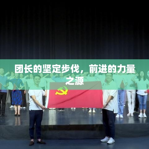 團(tuán)長(zhǎng)的堅(jiān)定步伐，前進(jìn)的力量之源
