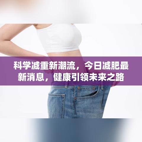 科學(xué)減重新潮流，今日減肥最新消息，健康引領(lǐng)未來之路