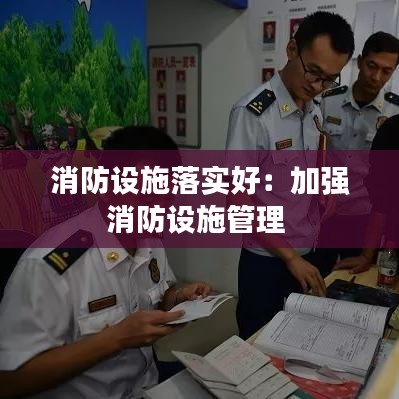 消防設(shè)施落實(shí)好：加強(qiáng)消防設(shè)施管理 