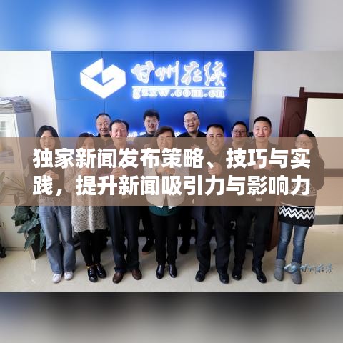 獨家新聞發(fā)布策略、技巧與實踐，提升新聞吸引力與影響力的關(guān)鍵步驟