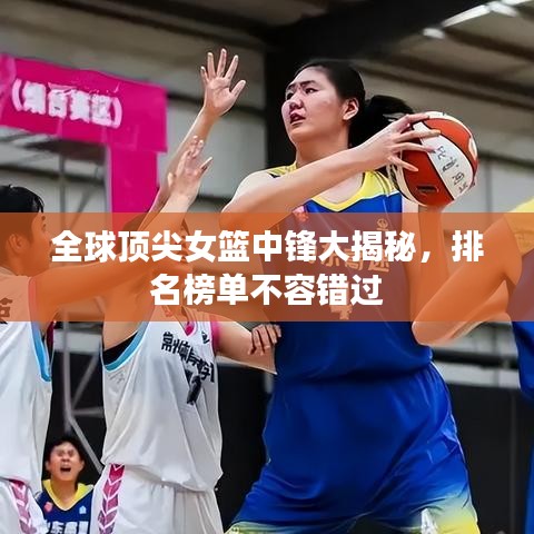 全球頂尖女籃中鋒大揭秘，排名榜單不容錯過