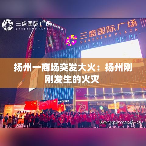 揚州一商場突發(fā)大火：揚州剛剛發(fā)生的火災(zāi) 