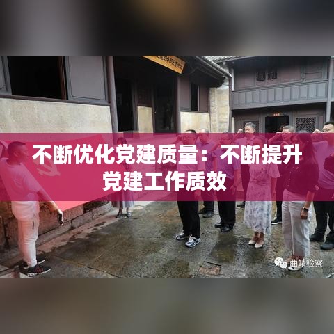 不斷優(yōu)化黨建質量：不斷提升黨建工作質效 