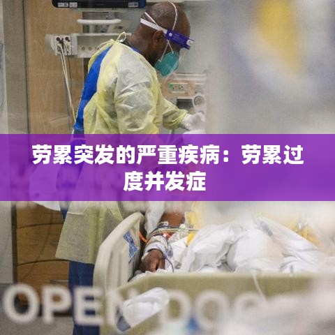 勞累突發(fā)的嚴(yán)重疾?。簞诶圻^度并發(fā)癥 
