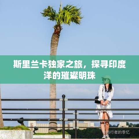 斯里蘭卡獨(dú)家之旅，探尋印度洋的璀璨明珠