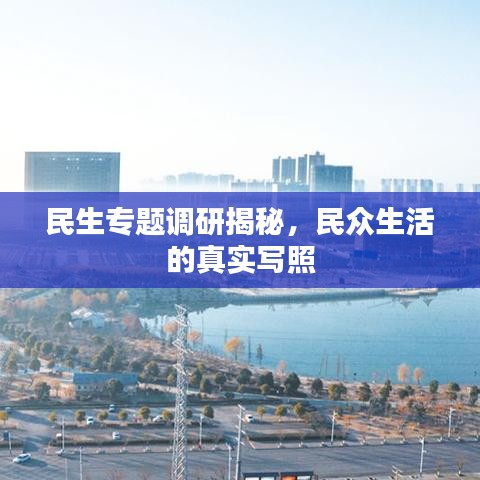 民生專題調(diào)研揭秘，民眾生活的真實寫照
