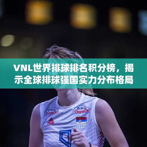 VNL世界排球排名積分榜，揭示全球排球強國實力分布格局