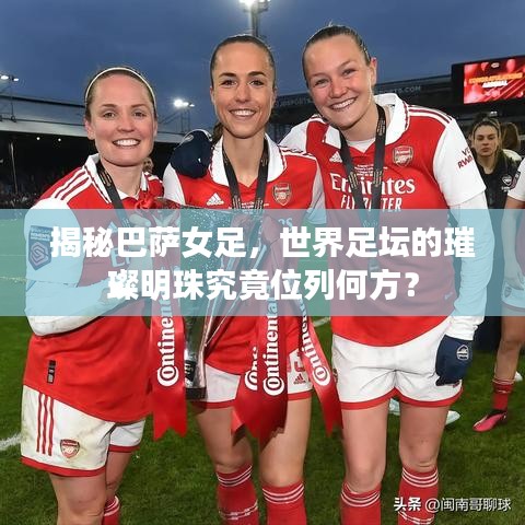 揭秘巴薩女足，世界足壇的璀璨明珠究竟位列何方？
