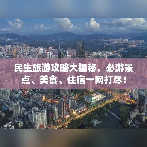 民生旅游攻略大揭秘，必游景點(diǎn)、美食、住宿一網(wǎng)打盡！