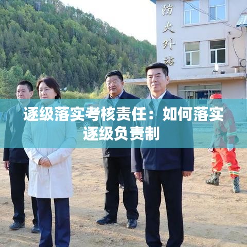 逐級落實考核責任：如何落實逐級負責制 