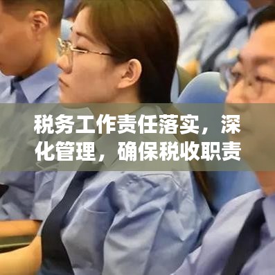 稅務(wù)工作責(zé)任落實(shí)，深化管理，確保稅收職責(zé)到位