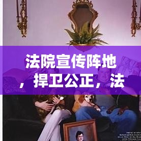 法院宣傳陣地，捍衛(wèi)公正，法治普及先鋒