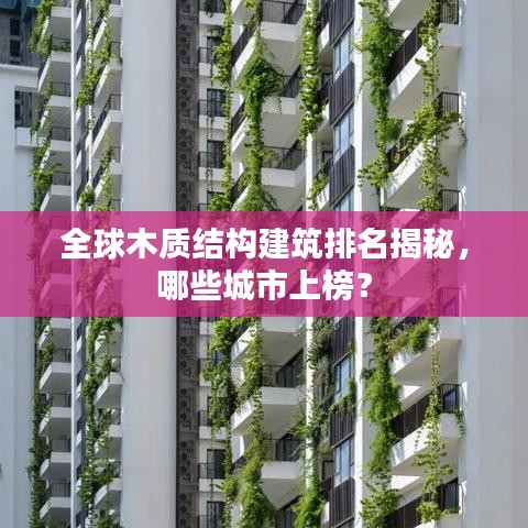 全球木質(zhì)結(jié)構(gòu)建筑排名揭秘，哪些城市上榜？