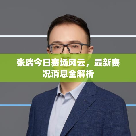 張瑞今日賽場風(fēng)云，最新賽況消息全解析
