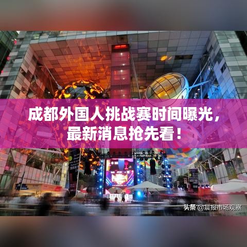 成都外國(guó)人挑戰(zhàn)賽時(shí)間曝光，最新消息搶先看！