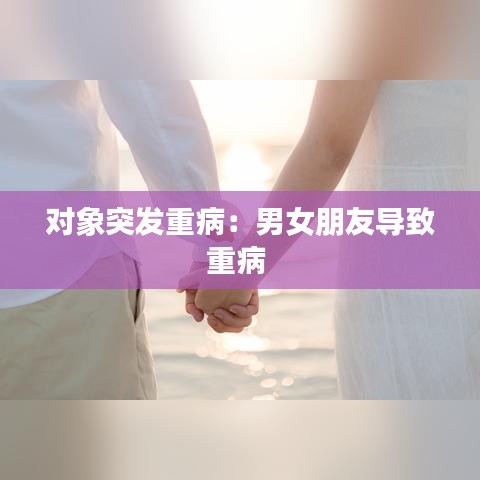 對象突發(fā)重病：男女朋友導致重病 