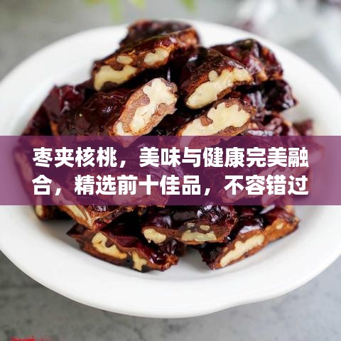 棗夾核桃，美味與健康完美融合，精選前十佳品，不容錯(cuò)過(guò)！