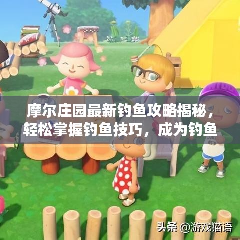 摩爾莊園最新釣魚攻略揭秘，輕松掌握釣魚技巧，成為釣魚達(dá)人！