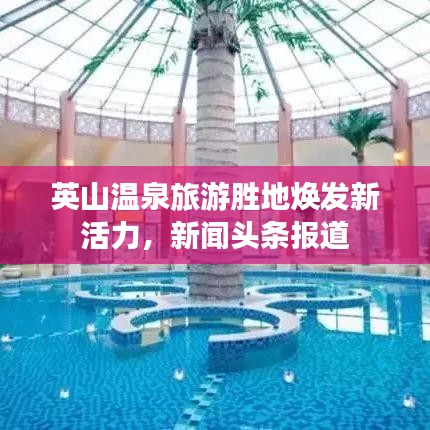 英山溫泉旅游勝地?zé)òl(fā)新活力，新聞頭條報道