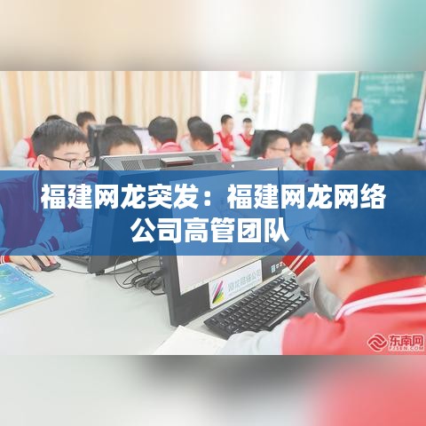 福建網(wǎng)龍突發(fā)：福建網(wǎng)龍網(wǎng)絡公司高管團隊 