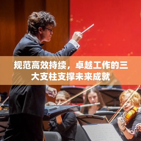 規(guī)范高效持續(xù)，卓越工作的三大支柱支撐未來成就