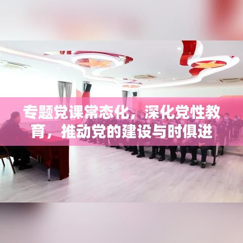 專題黨課常態(tài)化，深化黨性教育，推動(dòng)黨的建設(shè)與時(shí)俱進(jìn)