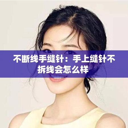 不斷線(xiàn)手縫針：手上縫針不拆線(xiàn)會(huì)怎么樣 