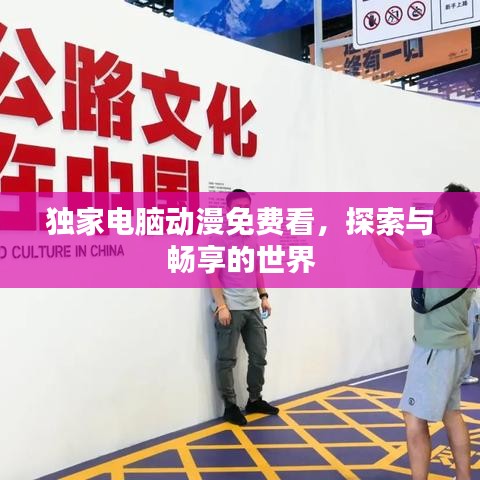 獨(dú)家電腦動漫免費(fèi)看，探索與暢享的世界