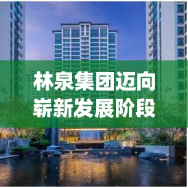 林泉集團邁向嶄新發(fā)展階段，創(chuàng)新驅動，引領未來之路