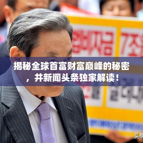 揭秘全球首富財(cái)富巔峰的秘密，井新聞?lì)^條獨(dú)家解讀！