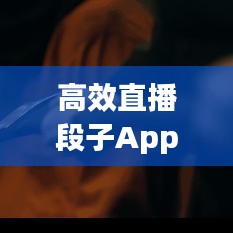 高效直播段子App引領互動娛樂新風潮！