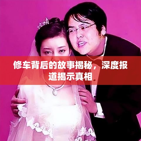 修車背后的故事揭秘，深度報道揭示真相