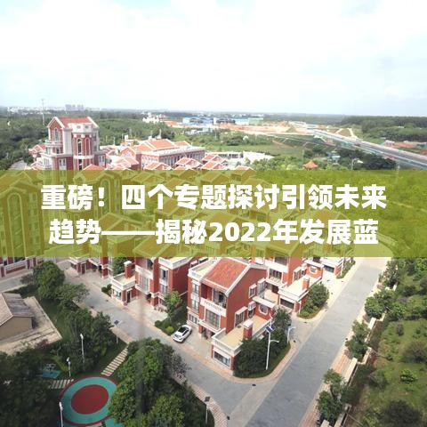 重磅！四個專題探討引領(lǐng)未來趨勢——揭秘2022年發(fā)展藍圖