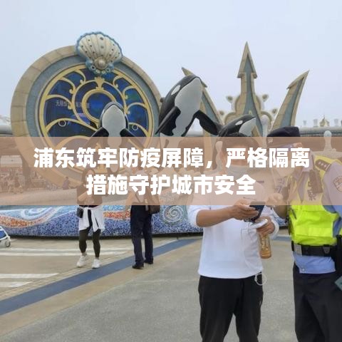 浦東筑牢防疫屏障，嚴(yán)格隔離措施守護(hù)城市安全