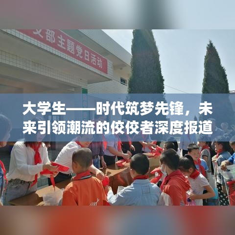 大學(xué)生——時(shí)代筑夢(mèng)先鋒，未來(lái)引領(lǐng)潮流的佼佼者深度報(bào)道