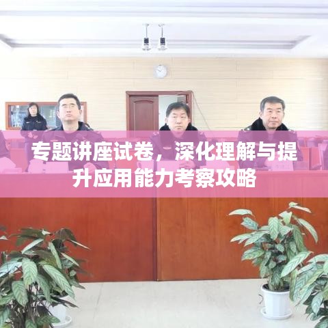 專題講座試卷，深化理解與提升應(yīng)用能力考察攻略