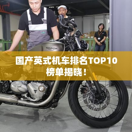 國(guó)產(chǎn)英式機(jī)車排名TOP10榜單揭曉！