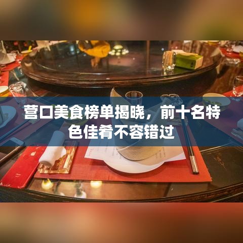營口美食榜單揭曉，前十名特色佳肴不容錯過