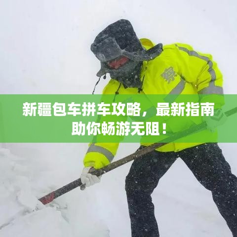 新疆包車拼車攻略，最新指南助你暢游無(wú)阻！