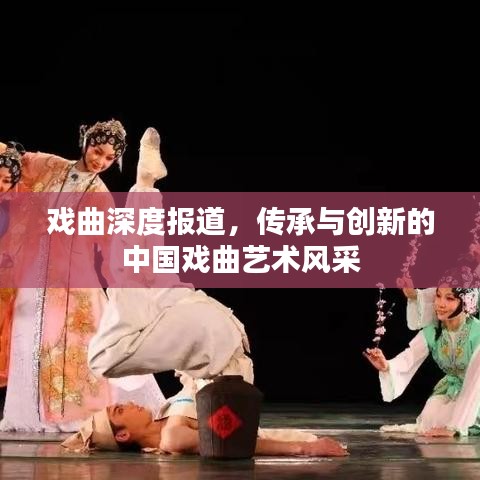 戲曲深度報(bào)道，傳承與創(chuàng)新的中國戲曲藝術(shù)風(fēng)采