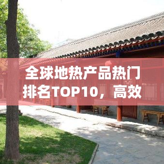 全球地熱產品熱門排名TOP10，高效環(huán)保引領市場繁榮！