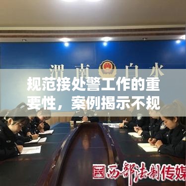 規(guī)范接處警工作的重要性，案例揭示不規(guī)范行為及其潛在影響