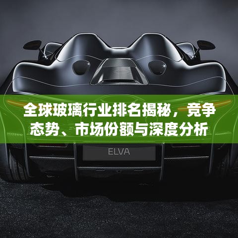全球玻璃行業(yè)排名揭秘，競爭態(tài)勢、市場份額與深度分析