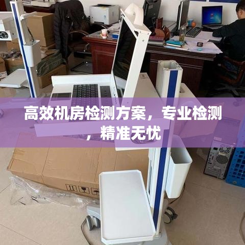 高效機(jī)房檢測(cè)方案，專(zhuān)業(yè)檢測(cè)，精準(zhǔn)無(wú)憂