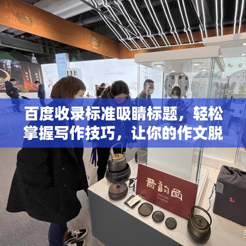 百度收錄標(biāo)準(zhǔn)吸睛標(biāo)題，輕松掌握寫作技巧，讓你的作文脫穎而出！