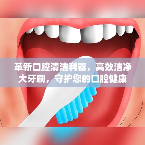 革新口腔清潔利器，高效潔凈大牙刷，守護您的口腔健康