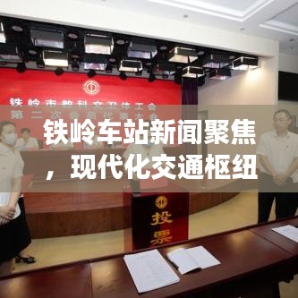 鐵嶺車站新聞聚焦，現(xiàn)代化交通樞紐的新篇章