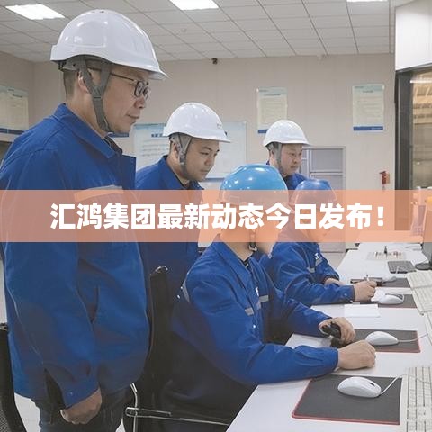 匯鴻集團最新動態(tài)今日發(fā)布！